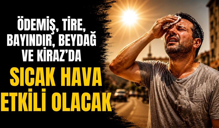 ÖDEMİŞ, TİRE, BAYINDIR, BEYDAĞ VE KİRAZ’DA SICAK HAVA ETKİLİ OLACAK