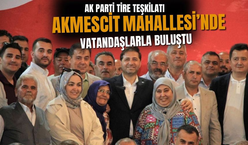 AK Parti Tire Teşkilatı Akmescit Mahallesi’nde Vatandaşlarla Buluştu