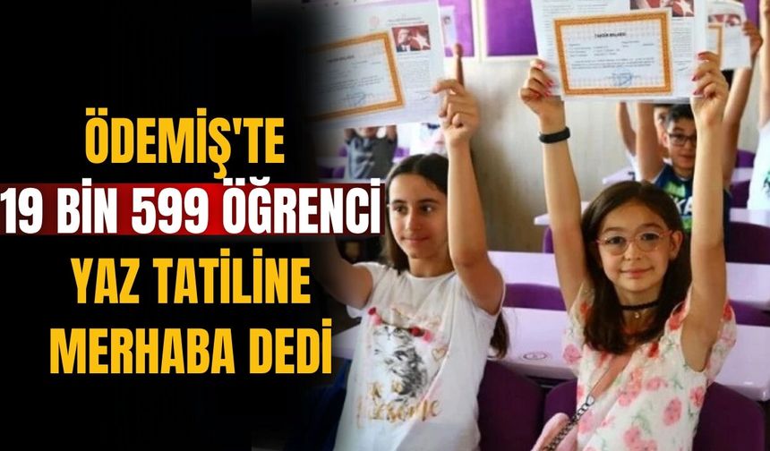ÖDEMİŞ'TE 19 BİN 599 ÖĞRENCİ YAZ TATİLİNE MERHABA DEDİ