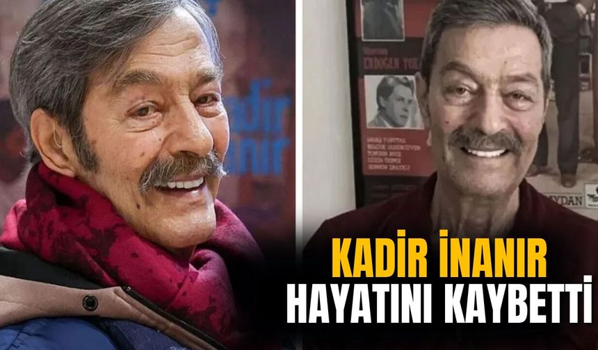Kadir İnanır hayatını kaybetti