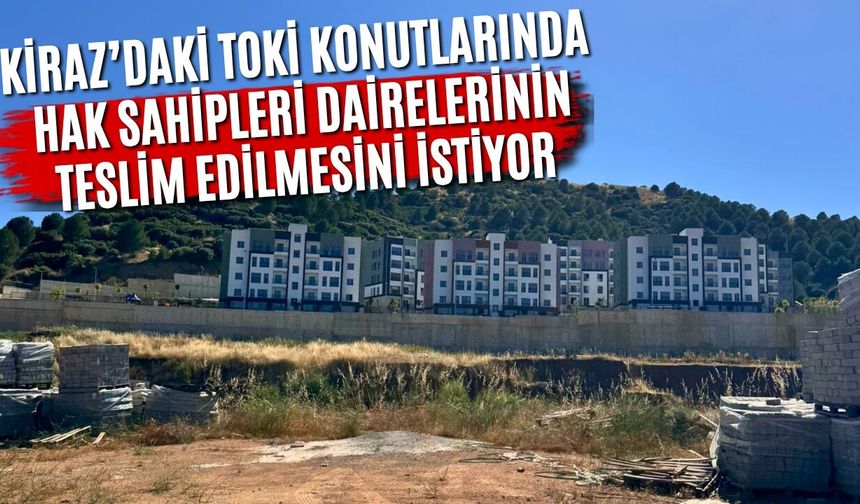 Kiraz’daki TOKİ Konutlarında hak sahipleri dairelerinin teslim edilmesini istiyor