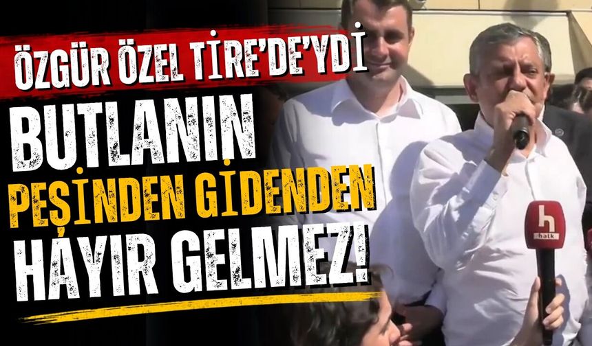 Özgür Özel Tire'de’ydi Butlanın peşinden gidenden hayır gelmez!