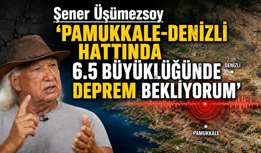 Şener Üşümezsoy ‘PAMUKKALE-DENİZLİ HATTINDA 6.5 BÜYÜKLÜĞÜNDE DEPREM BEKLİYORUM’