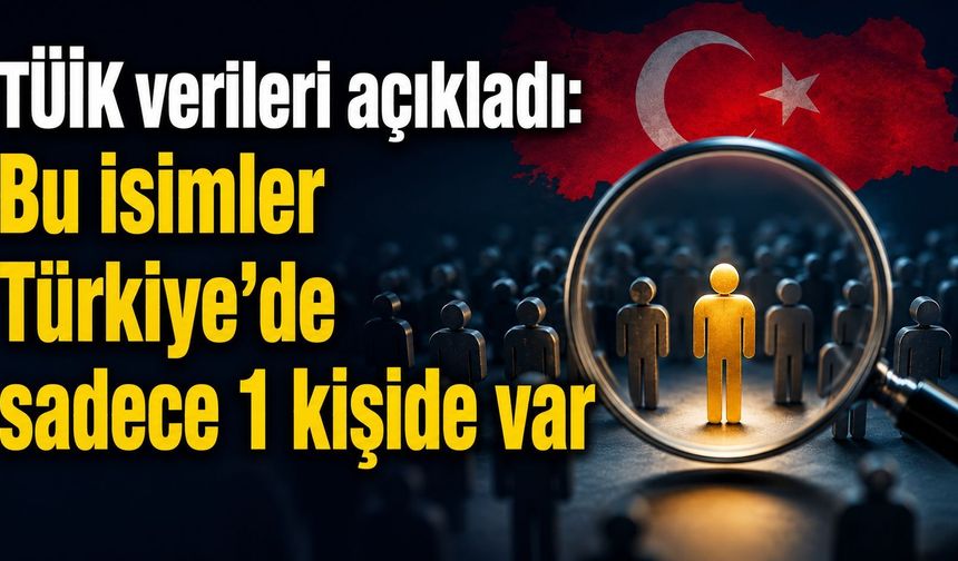 TÜİK verileri açıkladı: Bu isimler Türkiye'de sadece 1 kişide var