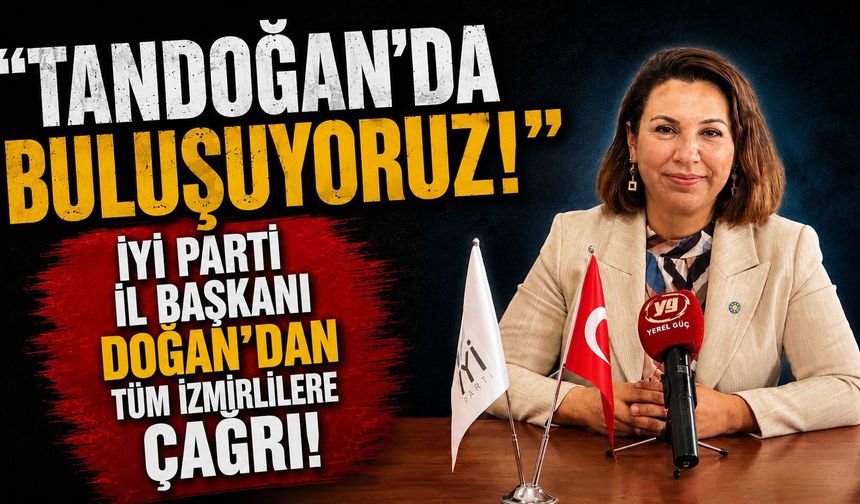 ‘TANDOĞANDA BULUŞUYORUZ’ İYİ PARTİ İL BAŞKAN DOĞAN’DAN TÜM İZMİRLİLERE ÇAĞRI