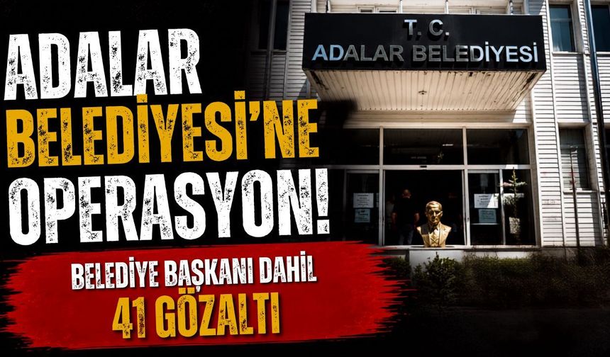Adalar Belediyesi'ne operasyon! Belediye başkanı dahil 41 gözaltı