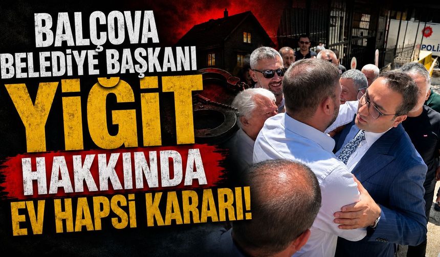 Balçova Belediye Başkanı Yiğit hakkında ev hapsi kararı!