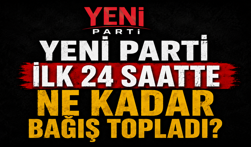 Yeni Parti ilk 24 saatte ne kadar bağış topladı?