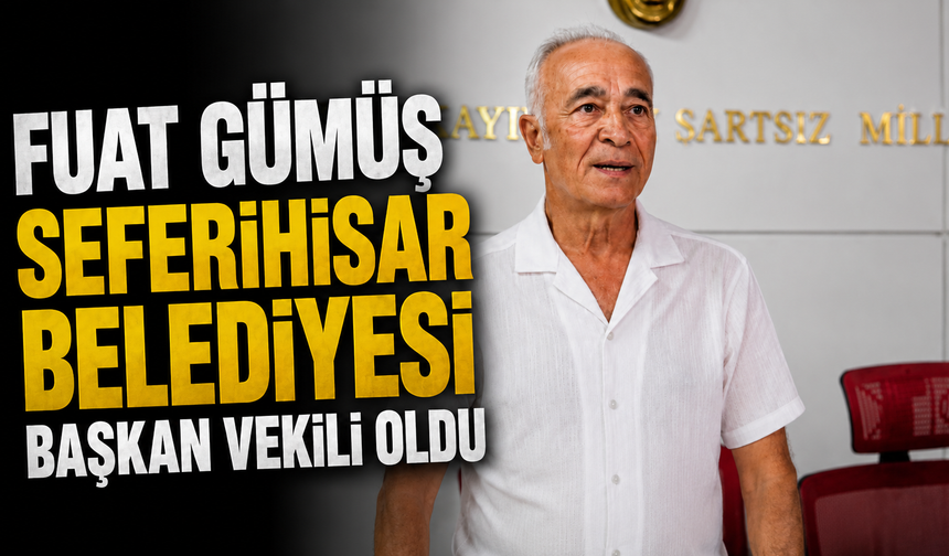 FUAT GÜMÜŞ SEFERİHİSAR BELEDİYESİ BAŞKAN VEKİLİ OLDU