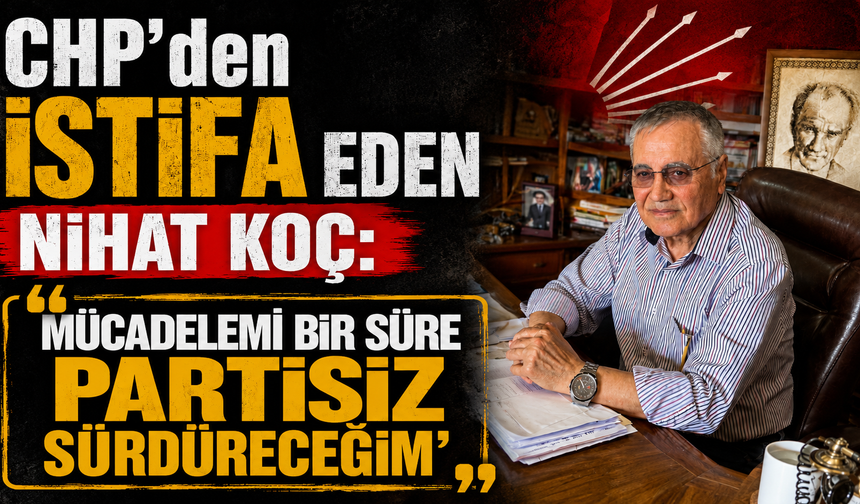 CHP’den İstifa Eden Nihat Koç: “Mücadelemi Bir Süre Partisiz Sürdüreceğim”