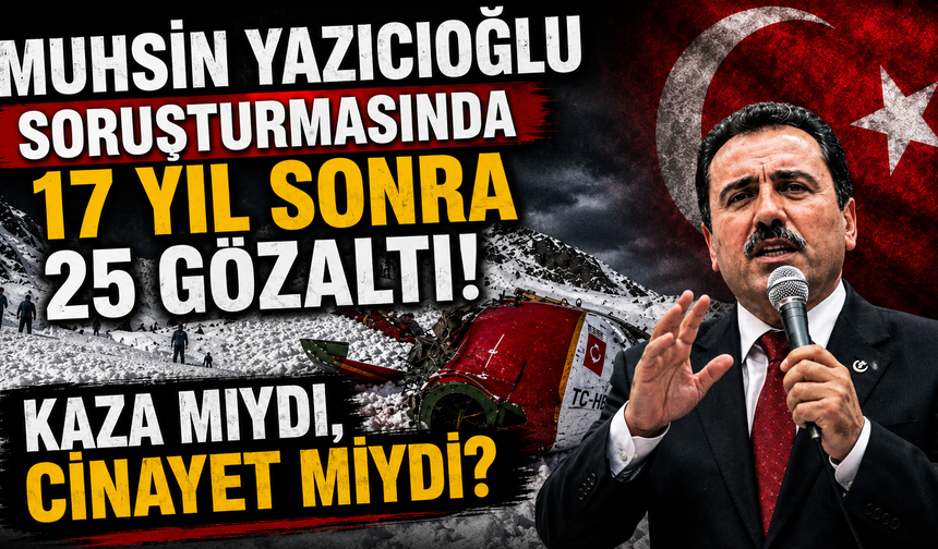 MUHSİN YAZICIOĞLU SORUŞTURMASINDA 17 YIL SONRA 25 GÖZALTI! KAZA MIYDI, CİNAYET MİYDİ?