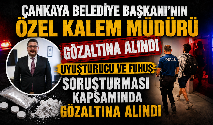Çankaya Belediye Başkanı'nın özel kalem müdürü uyuşturucu ve fuhuş soruşturması kapsamında gözaltına alındı