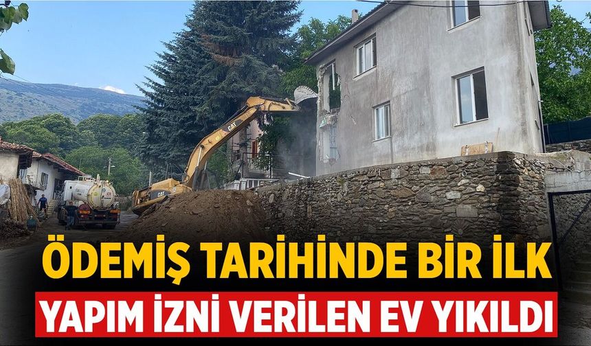ÖDEMİŞ TARİHİNDE BİR İLK YAPIM İZNİ VERİLEN EV YIKILDI