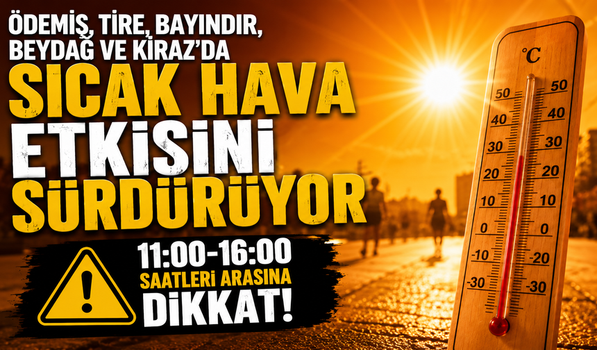 Ödemiş, Tire, Bayındır, Beydağ ve Kiraz’da Sıcak Hava Etkisini Sürdürüyor 11:00-16:00 saatleri arasına dikkat!