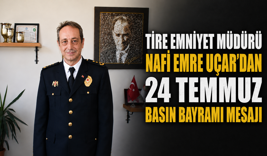 Tire Emniyet Müdürü Nafi Emre Uçar’dan 24 Temmuz Basın Bayramı Mesajı