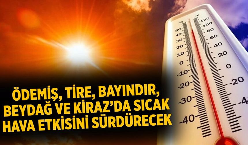 ÖDEMİŞ, TİRE, BAYINDIR, BEYDAĞ VE KİRAZ’DA SICAK HAVA ETKİSİNİ SÜRDÜRECEK