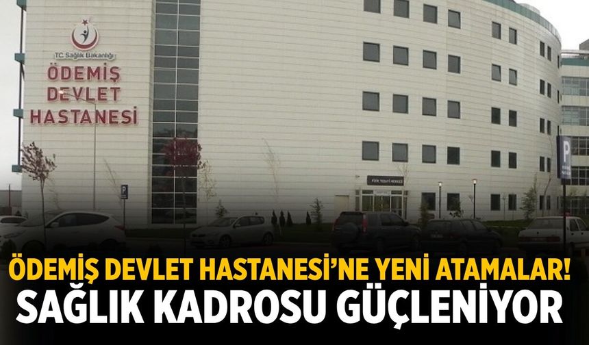Ödemiş Devlet Hastanesi’ne yeni atamalar! Sağlık Kadrosu Güçleniyor