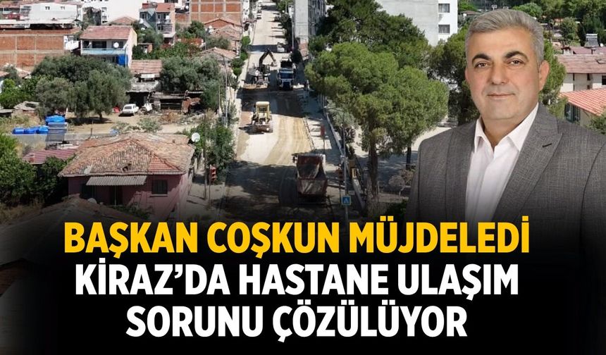 Başkan Coşkun müjdeledi Kiraz’da Hastane Ulaşım Sorunu Çözülüyor