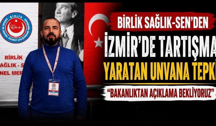 Birlik Sağlık-Sen’den İzmir’de Tartışma Yaratan Unvana Tepki “Bakanlıktan Açıklama Bekliyoruz”