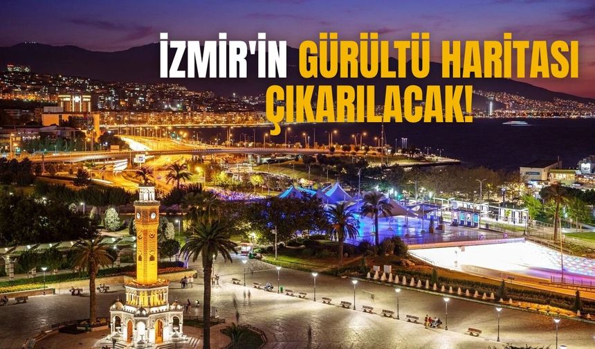 İzmir'in gürültü haritası çıkarılacak!