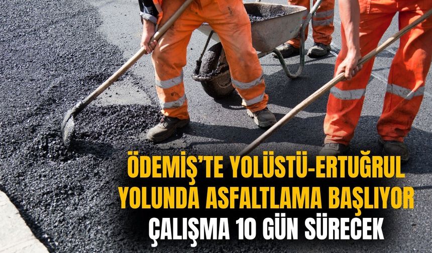 ÖDEMİŞ’TE YOLÜSTÜ-ERTUĞRUL YOLUNDA ASFALTLAMA BAŞLIYOR Çalışma 10 Gün sürecek
