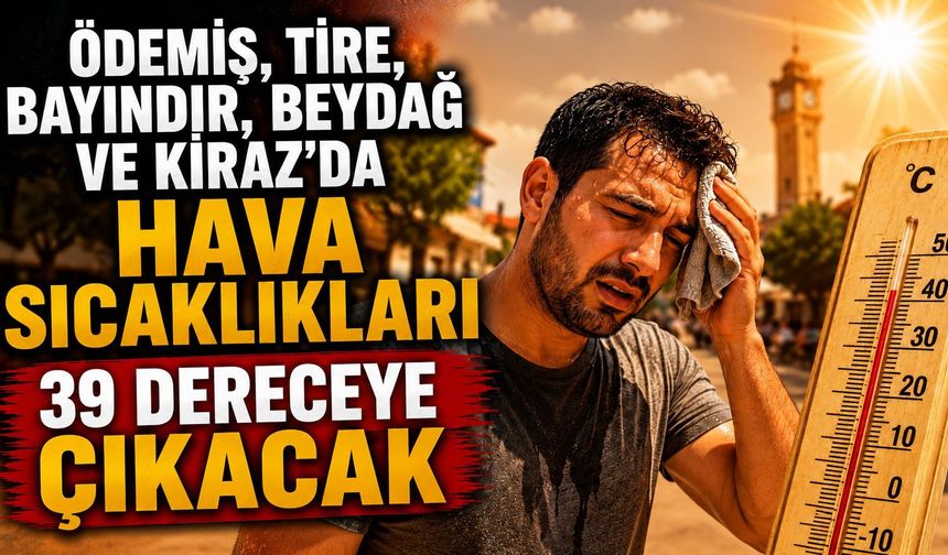 Ödemiş, Tire, Bayındır, Beydağ ve Kiraz’da Hava Sıcaklıkları 39 Dereceye Çıkacak