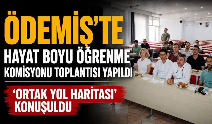 Ödemiş’te Hayat Boyu Öğrenme Komisyonu Toplantısı yapıldı ‘Ortak yol haritası’ konuşuldu
