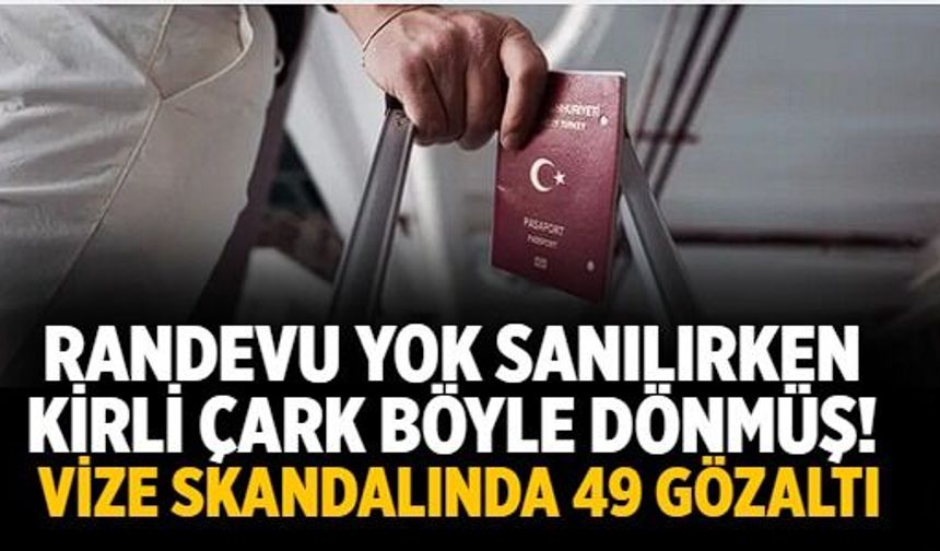 Randevu yok sanılırken kirli çark böyle dönmüş! Vize skandalında 49 gözaltı