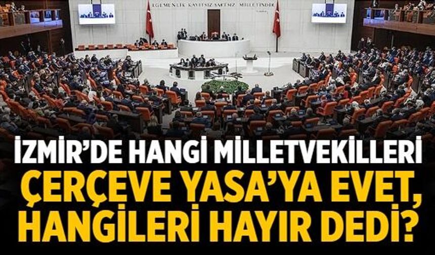 İzmir’de hangi milletvekilleri Çerçeve Yasa’ya evet, hangileri hayır dedi?