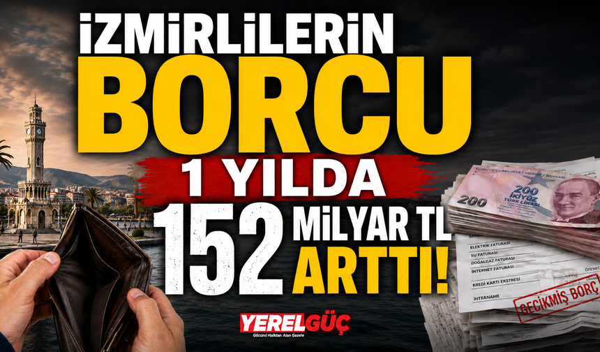 İzmirlilerin borcu 1 yılda 152 milyar TL arttı