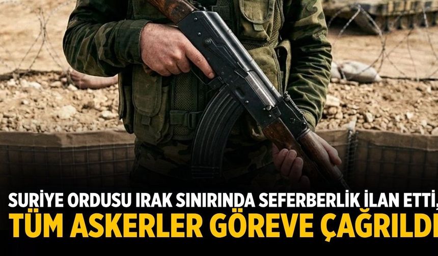 Suriye ordusu Irak sınırında seferberlik ilan etti, tüm askerler göreve çağrıldı