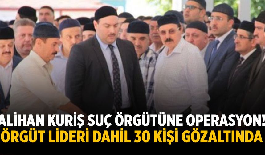 Alihan Kuriş suç örgütüne operasyon! Örgüt lideri dahil 30 kişi gözaltında