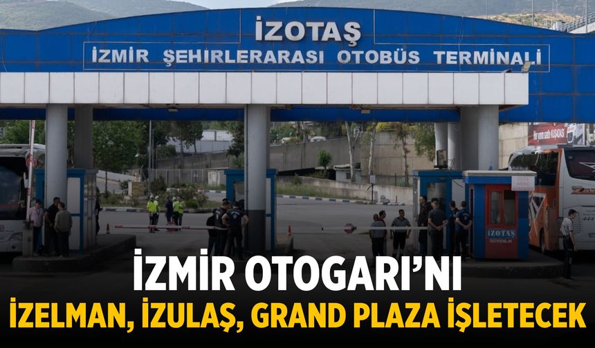 İzmir Otogarı’nı İZELMAN, İZULAŞ, GRAND PLAZA İŞLETECEK