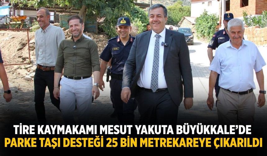 Tire Kaymakamı Mesut Yakuta Büyükkale’de Parke Taşı Desteği 25 Bin Metrekareye Çıkarıldı