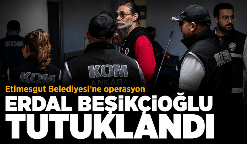 Etimesgut Belediyesi'ne yolsuzluk soruşturması: Erdal Beşikçioğlu dahil 40 kişi tutuklandı