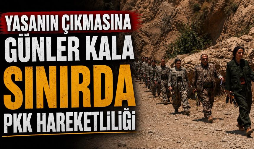 Yasanın çıkmasına günler kala sınırda PKK hareketliliği