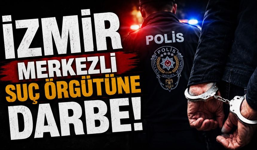 İzmir merkezli suç örgütüne darbe!