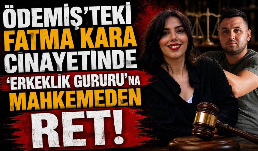 Ödemiş’teki Fatma Kara cinayetinde 'Erkeklik gururu'na mahkemeden ret!