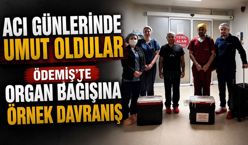 Acı Günlerinde Umut Oldular Ödemiş’te Organ Bağışına Örnek Davranış