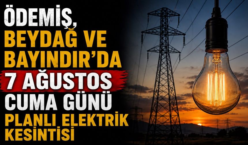 Ödemiş, Beydağ ve Bayındır’da 7 Ağustos Cuma Günü Planlı Elektrik Kesintisi