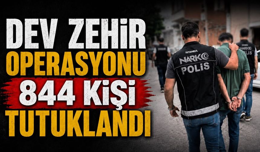 DEV ZEHİR OPERASYONU 844 kişi tutuklandı