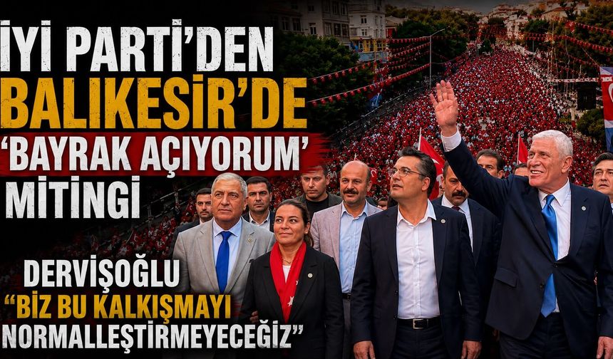 İYİ Parti'den Balıkesir'de 'Bayrak Açıyorum' mitingi Dervişoğlu “Biz Bu Kalkışmayı Normalleştirmeyeceğiz”