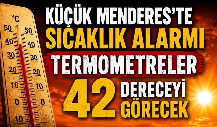 KÜÇÜK MENDERES’TE SICAKLIK ALARMI TERMOMETRELER 42 DERECEYİ GÖRECEK
