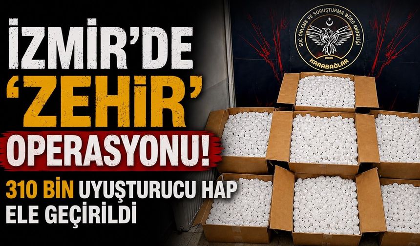 İzmir'de 'zehir' operasyonu! 310 bin uyuşturucu hap ele geçirildi