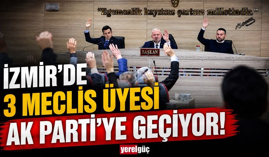 İzmir'de 3 meclis üyesi AK Parti’ye geçiyor!