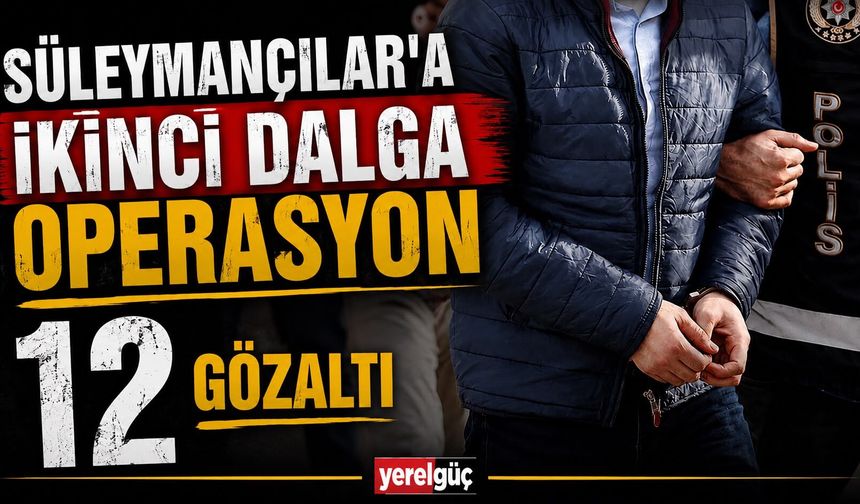 Süleymancılar'a ikinci dalga operasyon 12 gözaltı