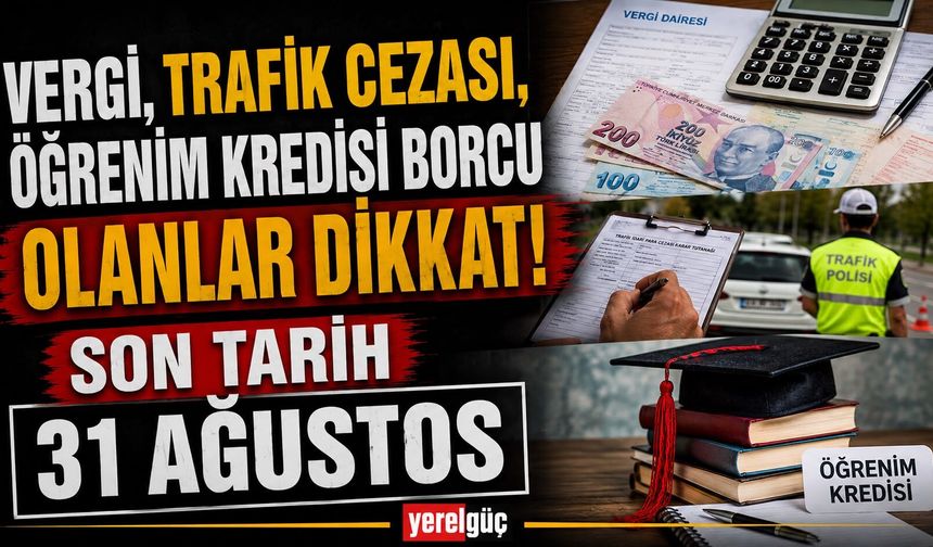 Vergi, trafik cezası, öğrenim kredisi borcu olanlar dikkat! Son tarih 31 Ağustos