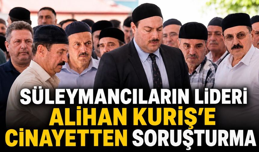 Süleymancıların lideri Alihan Kuriş'e cinayetten soruşturma