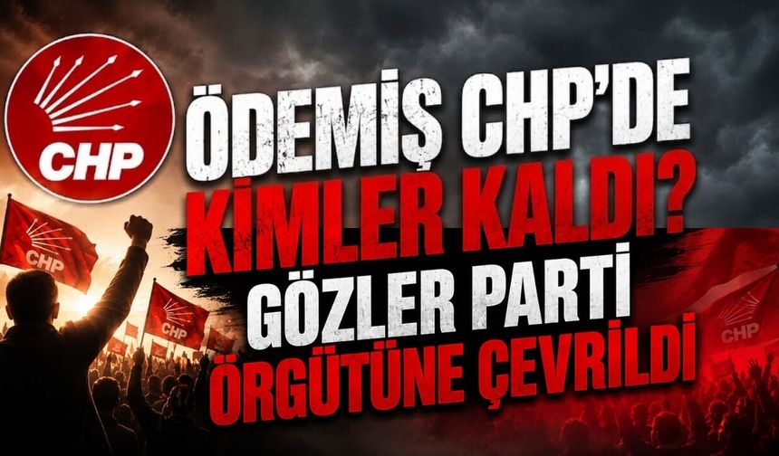 Ödemiş CHP’de Kimler Kaldı? Gözler Parti Örgütüne Çevrildi