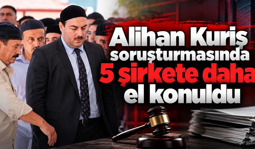 Alihan Kuriş soruşturmasında 5 şirkete daha el konuldu